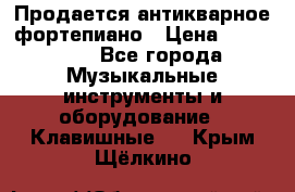 Продается антикварное фортепиано › Цена ­ 300 000 - Все города Музыкальные инструменты и оборудование » Клавишные   . Крым,Щёлкино